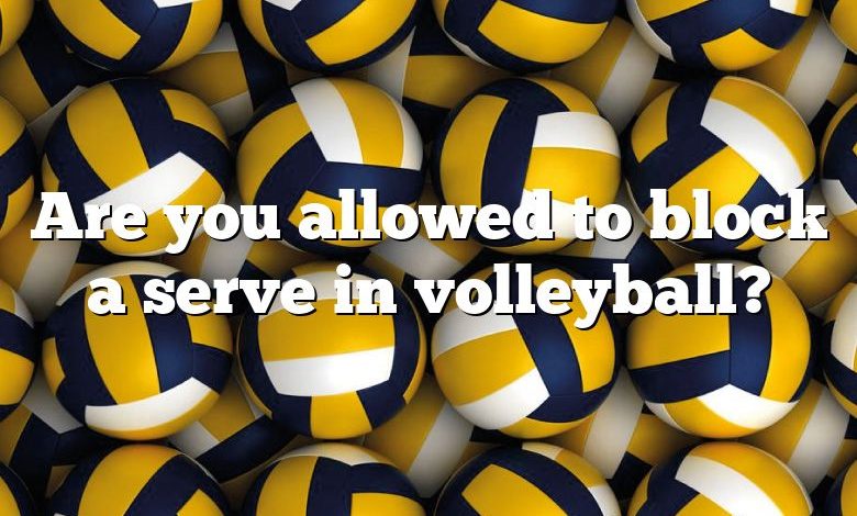 Are you allowed to block a serve in volleyball?