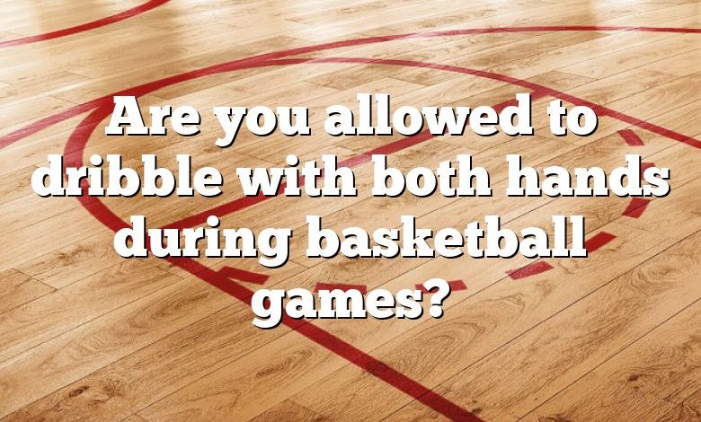 Are you allowed to dribble with both hands during basketball games?