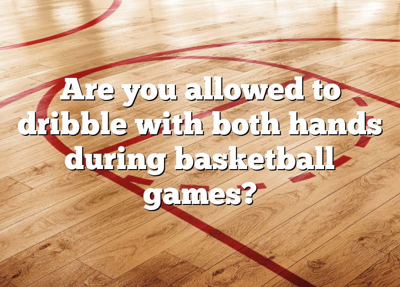 are-you-allowed-to-dribble-with-both-hands-during-basketball-games