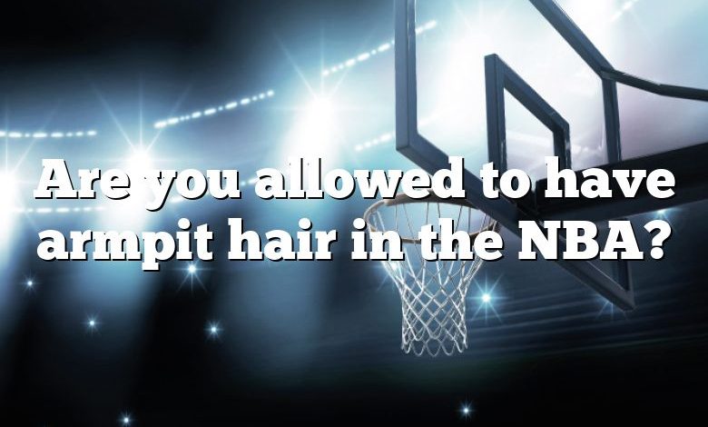 Are you allowed to have armpit hair in the NBA?