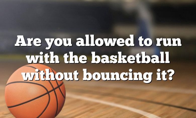 Are you allowed to run with the basketball without bouncing it?