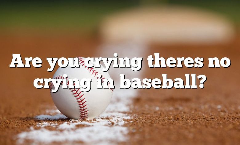 Are you crying theres no crying in baseball?