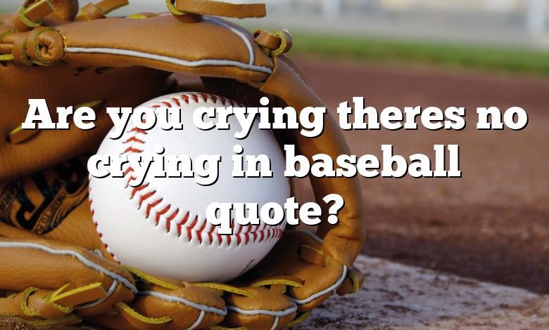 Are you crying theres no crying in baseball quote?