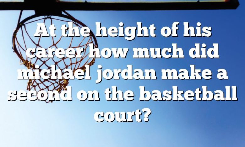 At the height of his career how much did michael jordan make a second on the basketball court?