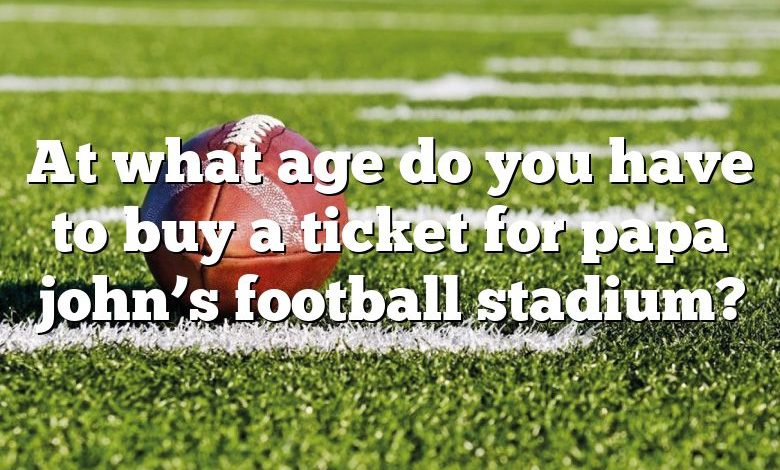 At what age do you have to buy a ticket for papa john’s football stadium?