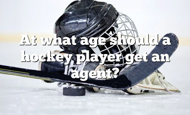 At what age should a hockey player get an agent?