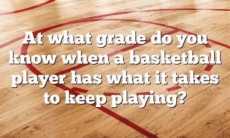 At what grade do you know when a basketball player has what it takes to keep playing?