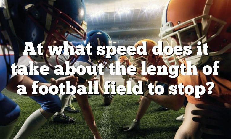 At what speed does it take about the length of a football field to stop?