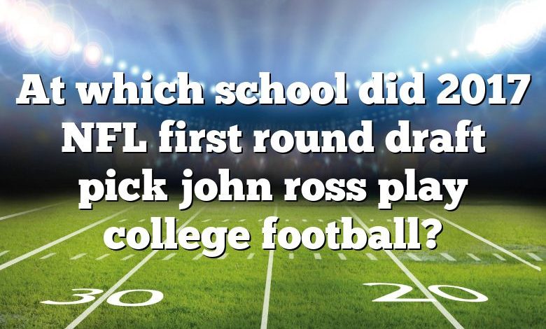 At which school did 2017 NFL first round draft pick john ross play college football?