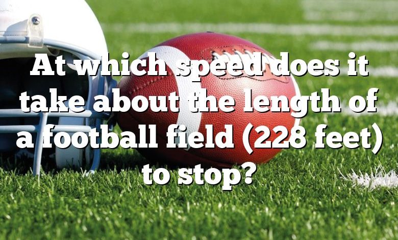 At which speed does it take about the length of a football field (228 feet) to stop?