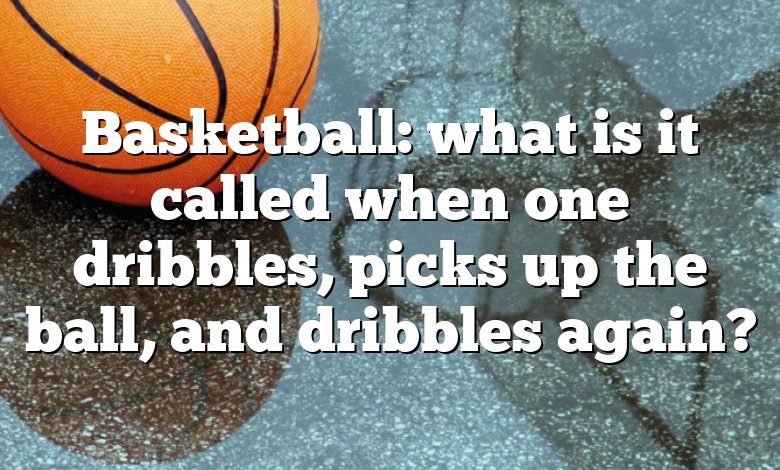 Basketball: what is it called when one dribbles, picks up the ball, and dribbles again?