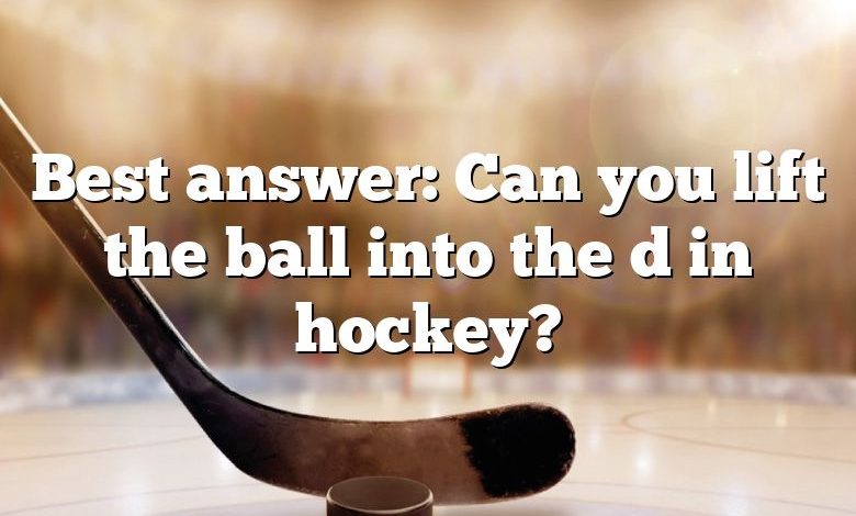 Best answer: Can you lift the ball into the d in hockey?