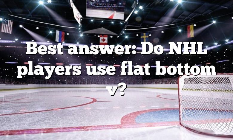 Best answer: Do NHL players use flat bottom v?