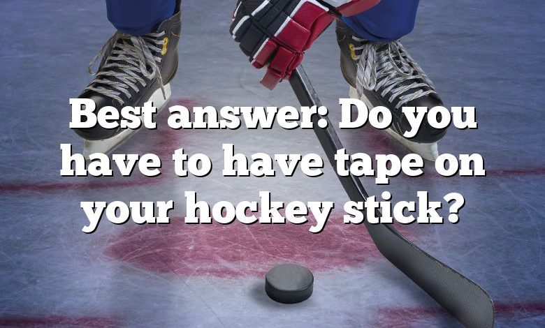 Best answer: Do you have to have tape on your hockey stick?