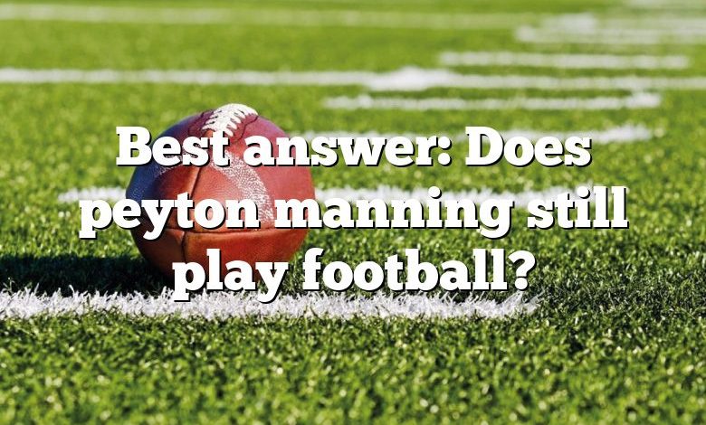 Best answer: Does peyton manning still play football?