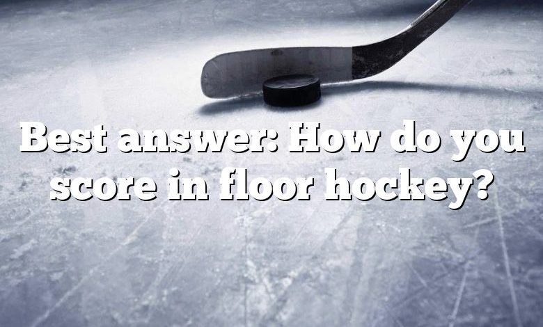 Best answer: How do you score in floor hockey?