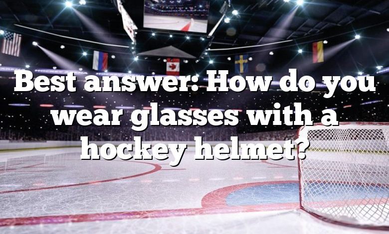 Best answer: How do you wear glasses with a hockey helmet?