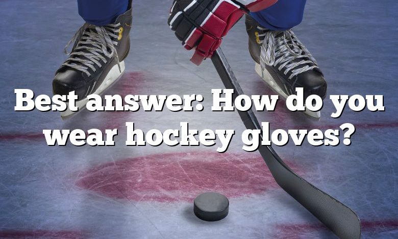 Best answer: How do you wear hockey gloves?