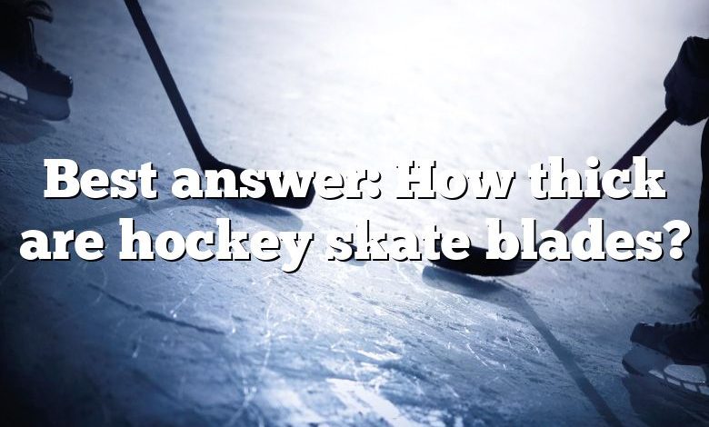 Best answer: How thick are hockey skate blades?