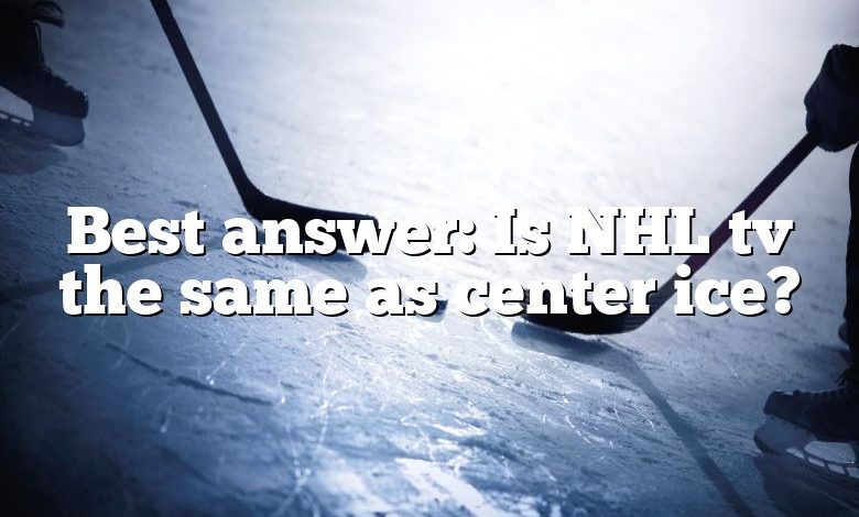 Best answer: Is NHL tv the same as center ice?