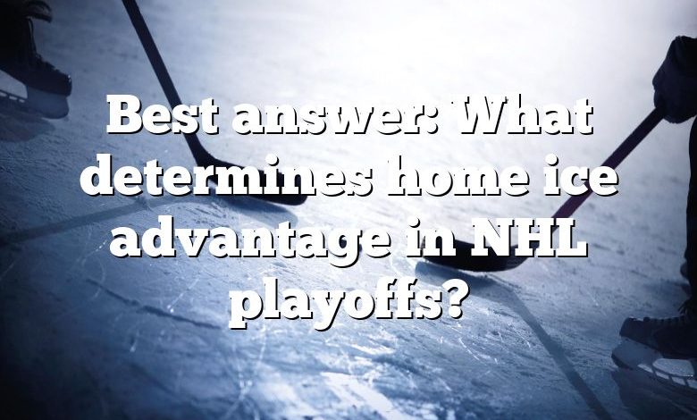 Best answer: What determines home ice advantage in NHL playoffs?