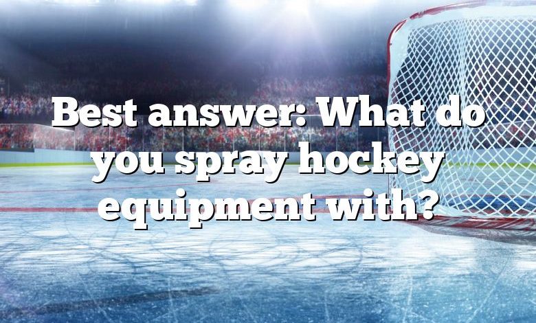 Best answer: What do you spray hockey equipment with?