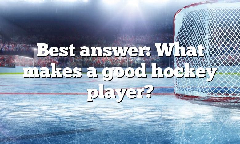 Best answer: What makes a good hockey player?