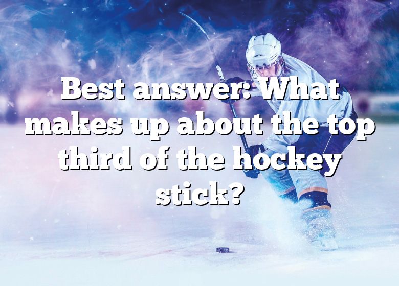 best-answer-what-makes-up-about-the-top-third-of-the-hockey-stick