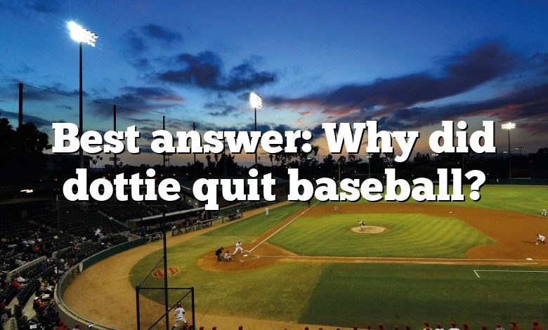 Best answer: Why did dottie quit baseball?