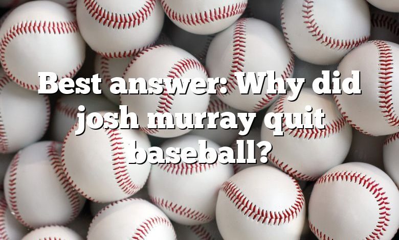 Best answer: Why did josh murray quit baseball?