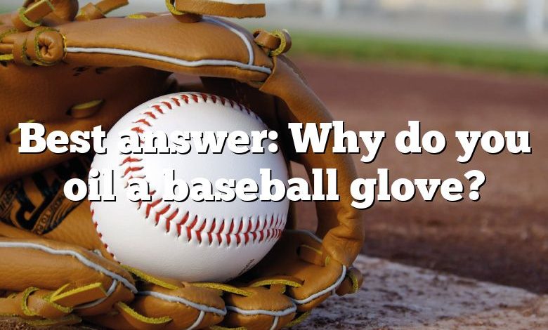 Best answer: Why do you oil a baseball glove?