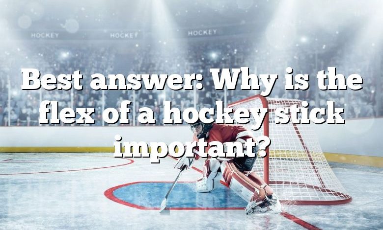 Best answer: Why is the flex of a hockey stick important?