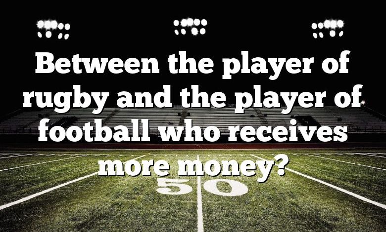 Between the player of rugby and the player of football who receives more money?