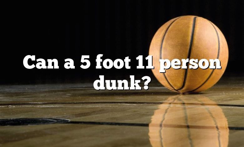 Can a 5 foot 11 person dunk?