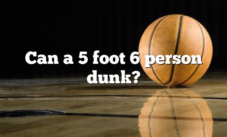 Can a 5 foot 6 person dunk?