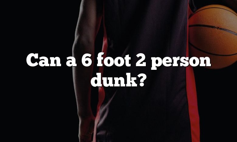 Can a 6 foot 2 person dunk?