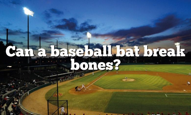 Can a baseball bat break bones?