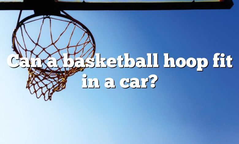 Can a basketball hoop fit in a car?