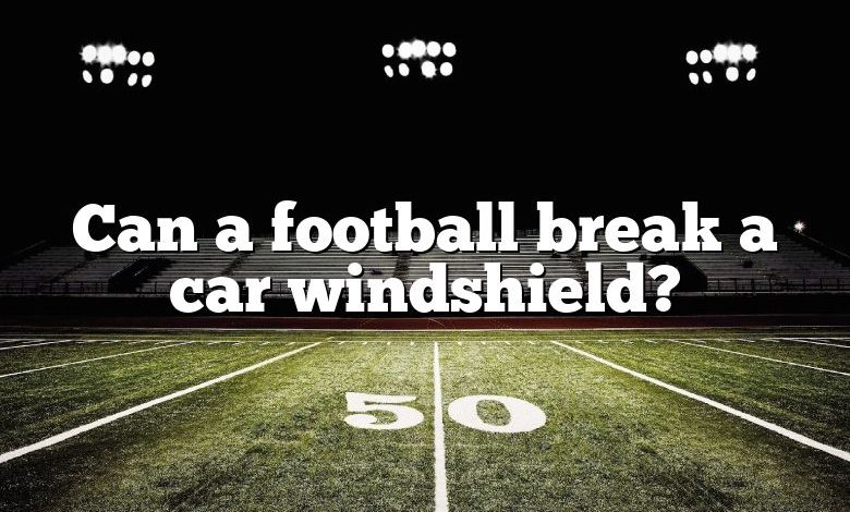 Can a football break a car windshield?