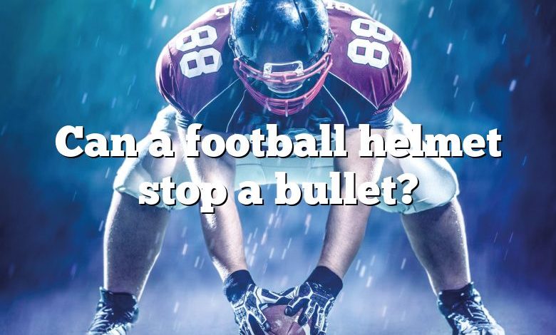 Can a football helmet stop a bullet?