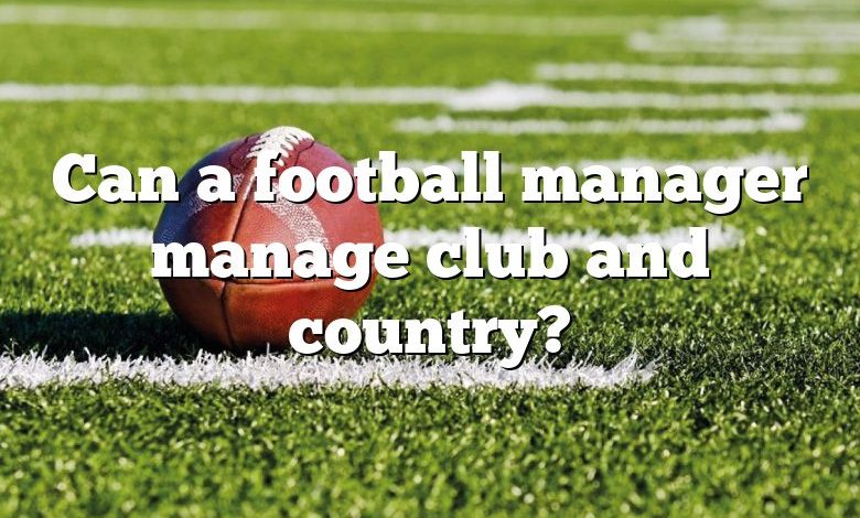 Can a football manager manage club and country?