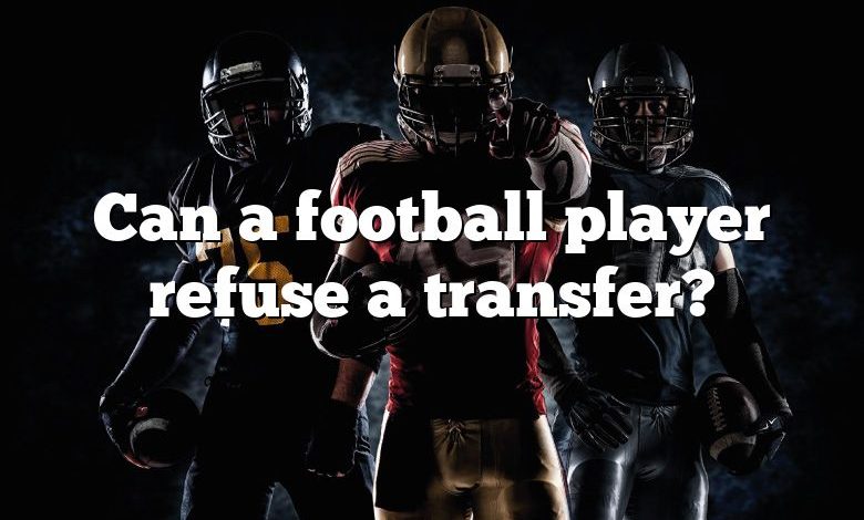 Can a football player refuse a transfer?