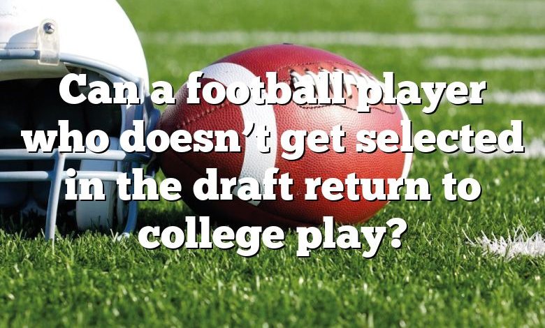 Can a football player who doesn’t get selected in the draft return to college play?