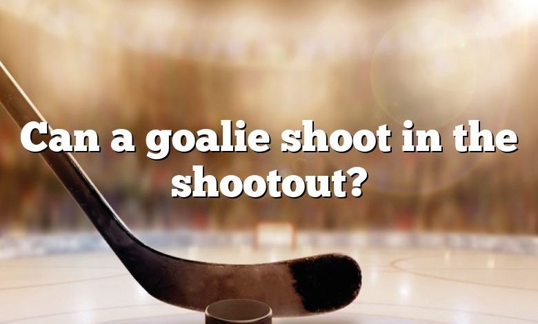 Can a goalie shoot in the shootout?