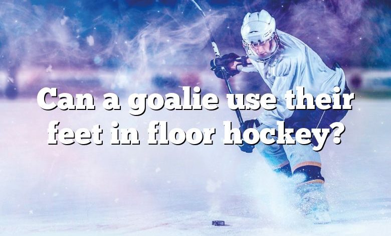 Can a goalie use their feet in floor hockey?