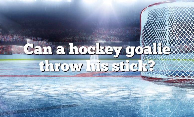 Can a hockey goalie throw his stick?