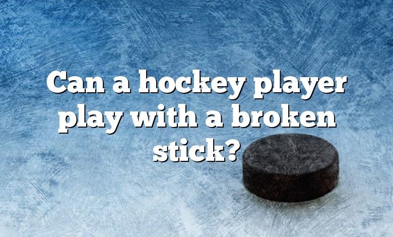 Can a hockey player play with a broken stick?