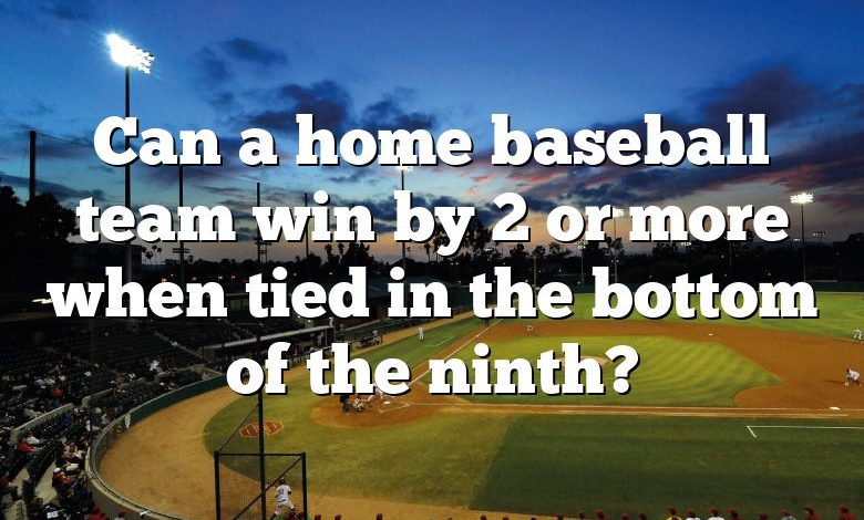 Can a home baseball team win by 2 or more when tied in the bottom of the ninth?