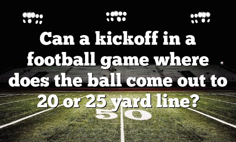 Can a kickoff in a football game where does the ball come out to 20 or 25 yard line?