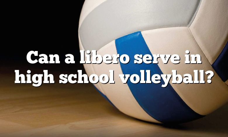 Can a libero serve in high school volleyball?